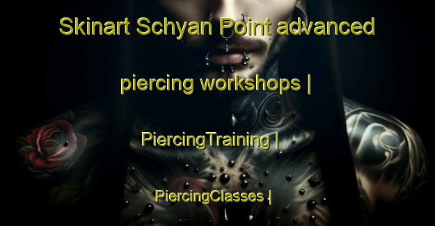 Skinart Schyan Point advanced piercing workshops | PiercingTraining | PiercingClasses | SkinartTraining-Canada